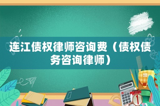 連江債權律師咨詢費（債權債務咨詢律師）