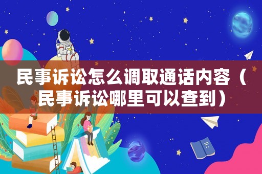 民事訴訟怎么調取通話內容（民事訴訟哪里可以查到）