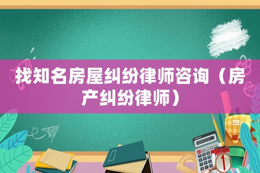 找知名房屋糾紛律師咨詢（房產糾紛律師）