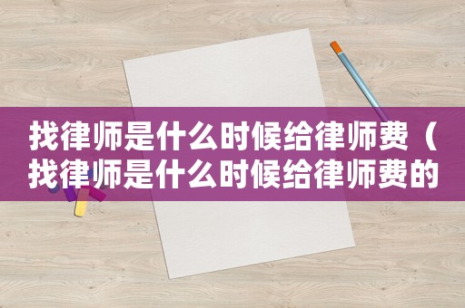 找律師是什么時候給律師費（找律師是什么時候給律師費的呢）