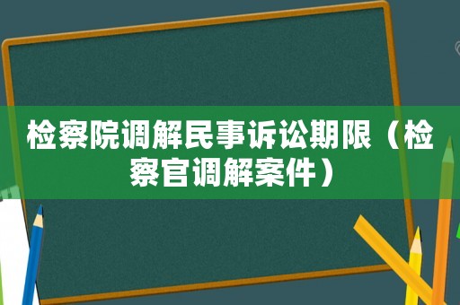 檢察院調解民事訴訟期限（檢察官調解案件）