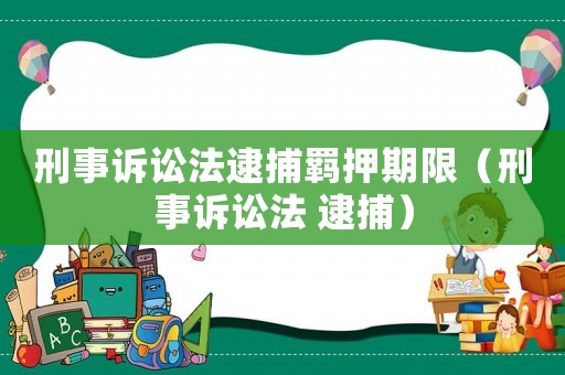 刑事訴訟法逮捕羈押期限（刑事訴訟法 逮捕）