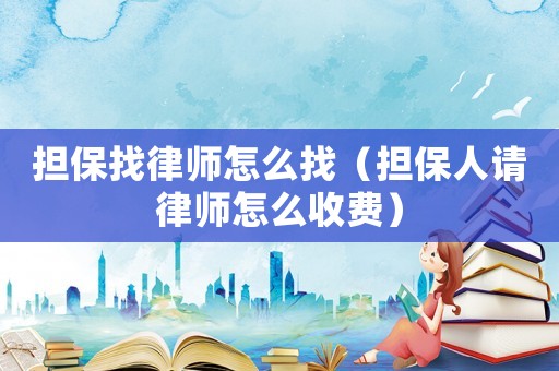 擔(dān)保找律師怎么找（擔(dān)保人請(qǐng)律師怎么收費(fèi)）