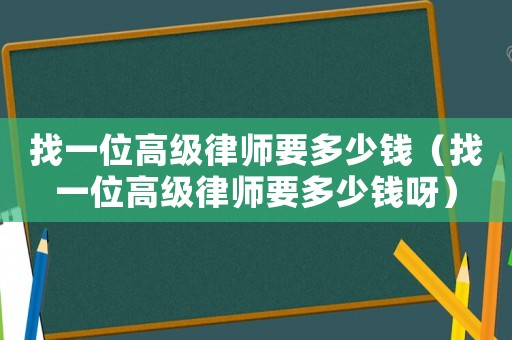 找一位高級律師要多少錢（找一位高級律師要多少錢呀）