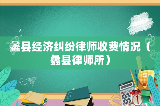 蠡縣經濟糾紛律師收費情況（蠡縣律師所）