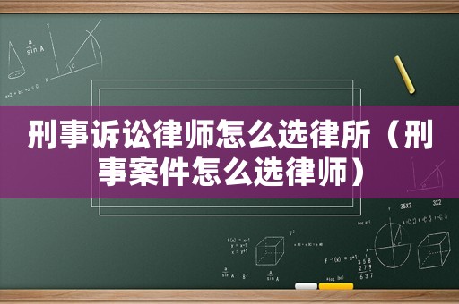 刑事訴訟律師怎么選律所（刑事案件怎么選律師）