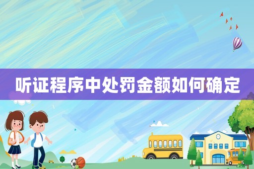 聽證程序中處罰金額如何確定