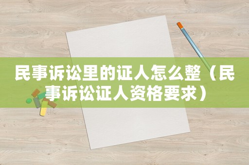 民事訴訟里的證人怎么整（民事訴訟證人資格要求）