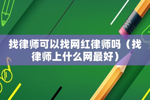 找律師可以找網(wǎng)紅律師嗎（找律師上什么網(wǎng)最好）