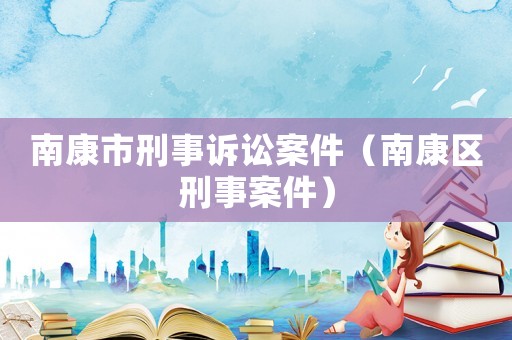 南康市刑事訴訟案件（南康區刑事案件）