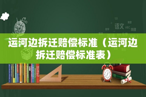 運河邊拆遷賠償標準（運河邊拆遷賠償標準表）