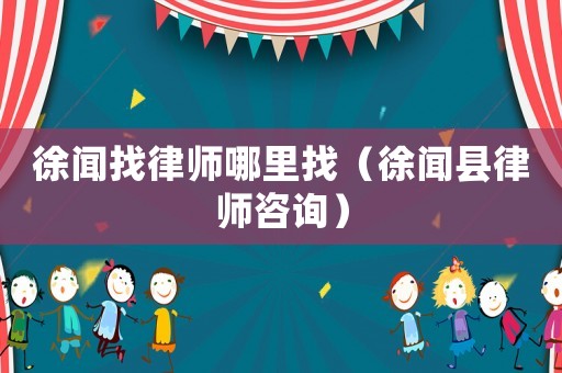 徐聞找律師哪里找（徐聞縣律師咨詢）