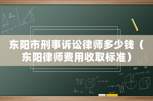 東陽市刑事訴訟律師多少錢（東陽律師費用收取標準）