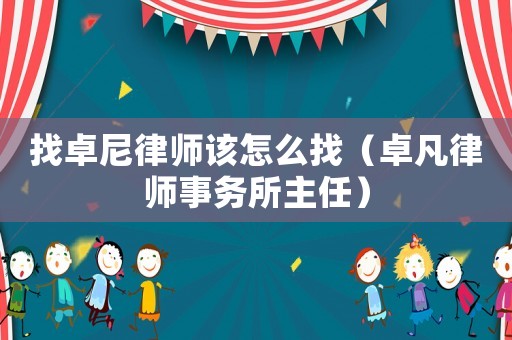 找卓尼律師該怎么找（卓凡律師事務所主任）