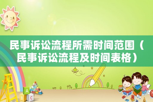 民事訴訟流程所需時間范圍（民事訴訟流程及時間表格）