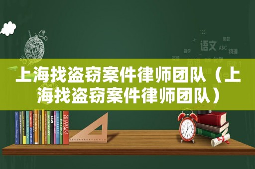 上海找盜竊案件律師團(tuán)隊(duì)（上海找盜竊案件律師團(tuán)隊(duì)）