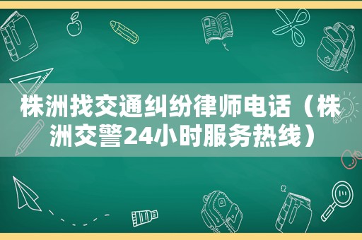 株洲找交通糾紛律師電話（株洲交警24小時(shí)服務(wù)熱線）