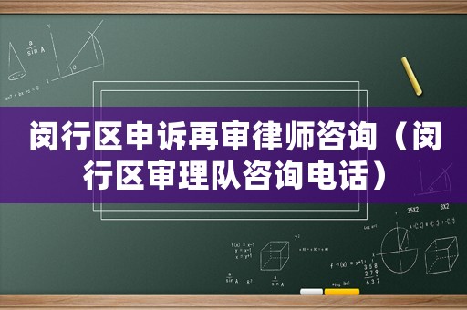 閔行區申訴再審律師咨詢（閔行區審理隊咨詢電話）