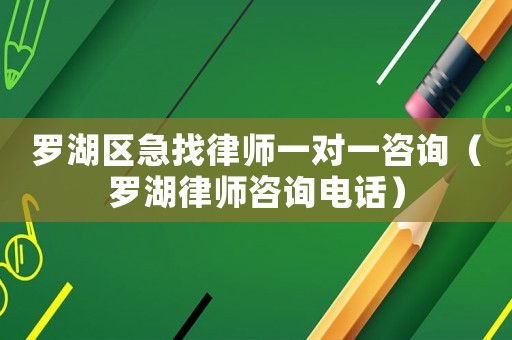 羅湖區急找律師一對一咨詢（羅湖律師咨詢電話）