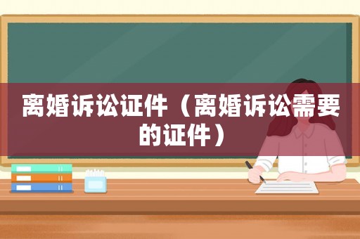 離婚訴訟證件（離婚訴訟需要的證件）
