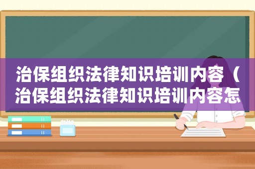 治保組織法律知識培訓內容（治保組織法律知識培訓內容怎么寫）