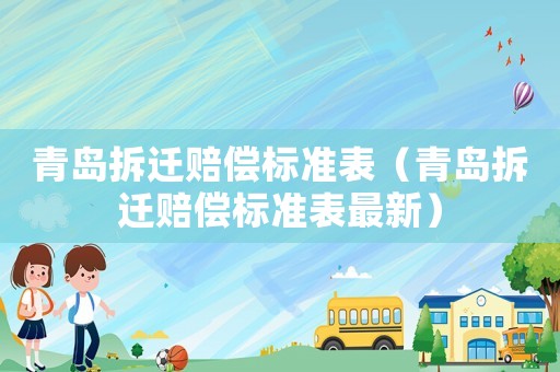 青島拆遷賠償標(biāo)準(zhǔn)表（青島拆遷賠償標(biāo)準(zhǔn)表最新）