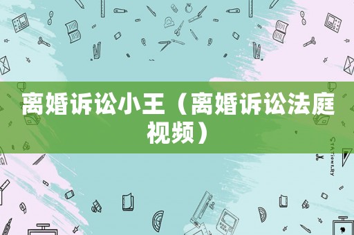 離婚訴訟小王（離婚訴訟法庭視頻）
