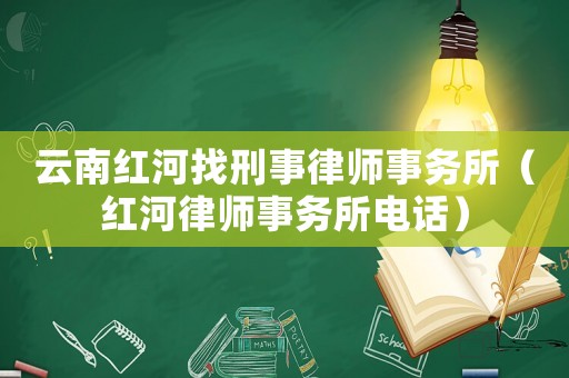 云南紅河找刑事律師事務所（紅河律師事務所電話）