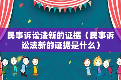 民事訴訟法新的證據(jù)（民事訴訟法新的證據(jù)是什么）