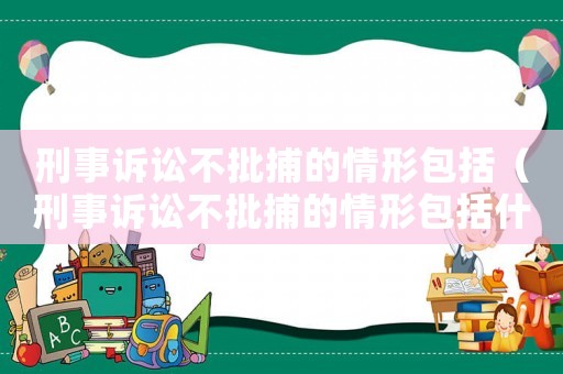 刑事訴訟不批捕的情形包括（刑事訴訟不批捕的情形包括什么）
