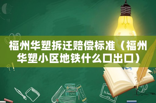 福州華塑拆遷賠償標(biāo)準(zhǔn)（福州華塑小區(qū)地鐵什么口出口）