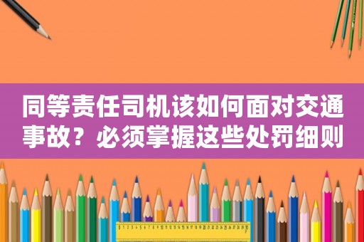 同等責任司機該如何面對交通事故？必須掌握這些處罰細則