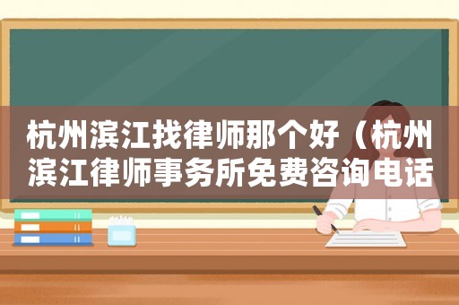 杭州濱江找律師那個好（杭州濱江律師事務所免費咨詢電話）