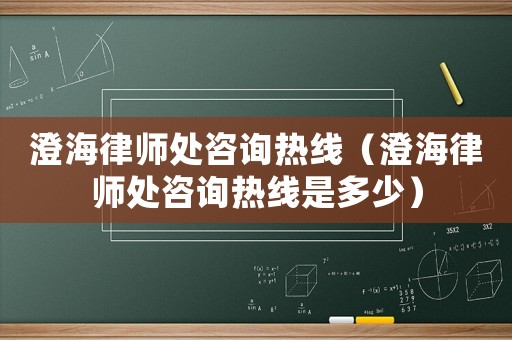 澄海律師處咨詢熱線（澄海律師處咨詢熱線是多少）
