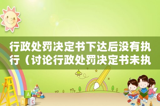 行政處罰決定書下達后沒有執行（討論行政處罰決定書未執行原因和應對措施）
