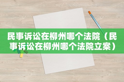 民事訴訟在柳州哪個法院（民事訴訟在柳州哪個法院立案）