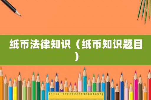紙幣法律知識（紙幣知識題目）