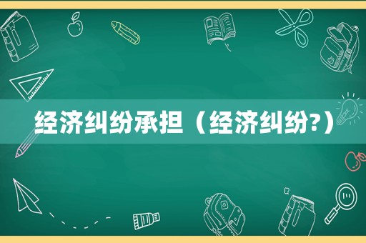 經濟糾紛承擔（經濟糾紛?）