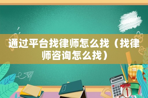 通過平臺找律師怎么找（找律師咨詢怎么找）