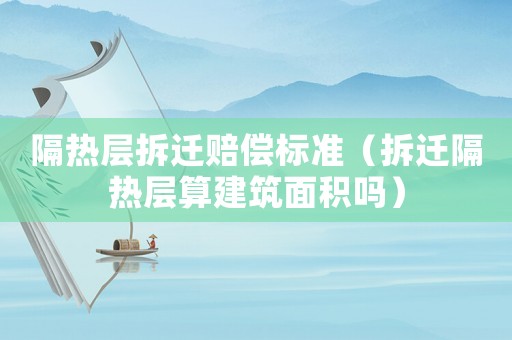 隔熱層拆遷賠償標(biāo)準(zhǔn)（拆遷隔熱層算建筑面積嗎）