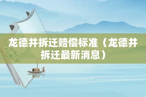 龍德井拆遷賠償標(biāo)準(zhǔn)（龍德井拆遷最新消息）