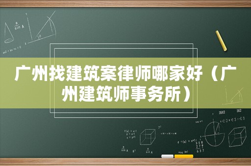 廣州找建筑案律師哪家好（廣州建筑師事務所）