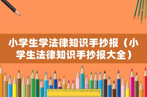 小學生學法律知識手抄報（小學生法律知識手抄報大全）