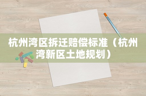 杭州灣區拆遷賠償標準（杭州灣新區土地規劃）