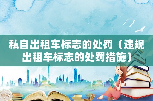 私自出租車標志的處罰（違規出租車標志的處罰措施）