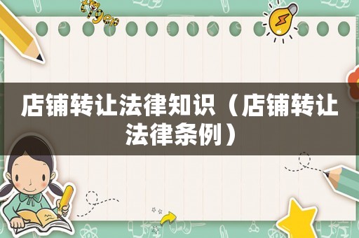 店鋪轉讓法律知識（店鋪轉讓法律條例）