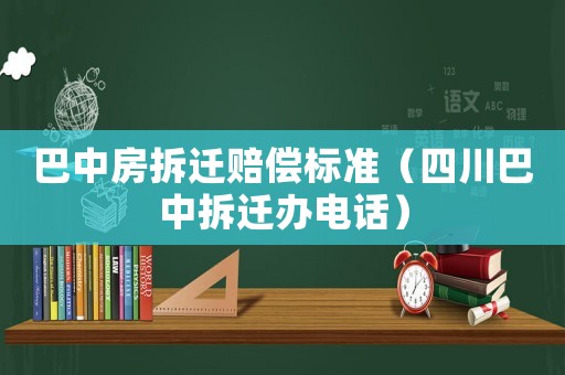 巴中房拆遷賠償標準（四川巴中拆遷辦電話）