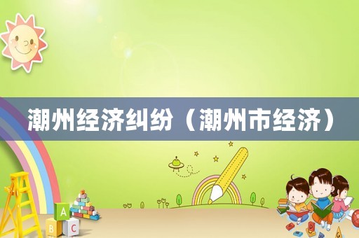 潮州經濟糾紛（潮州市經濟）