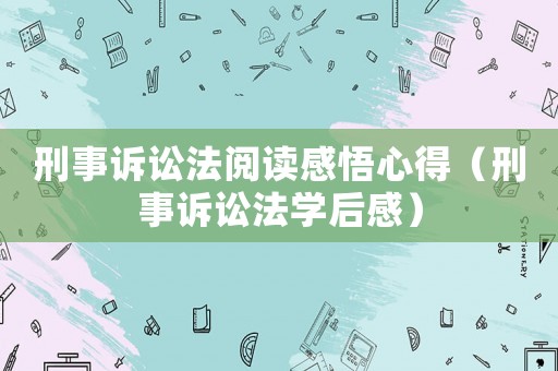 刑事訴訟法閱讀感悟心得（刑事訴訟法學(xué)后感）