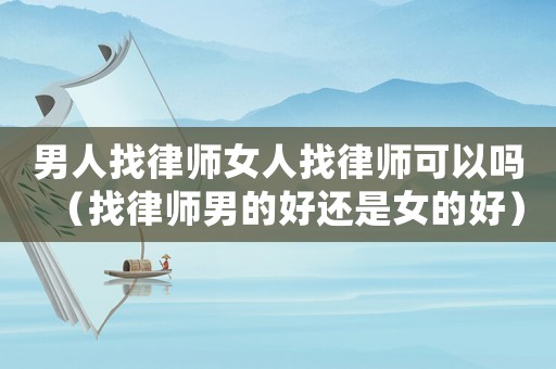 男人找律師女人找律師可以嗎（找律師男的好還是女的好）